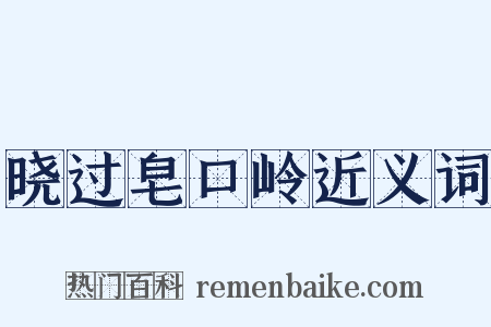 晓过皂口岭近义词是什么意思的图片